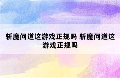 斩魔问道这游戏正规吗 斩魔问道这游戏正规吗